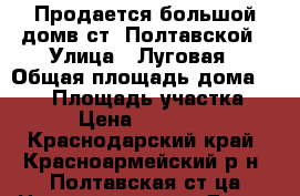 Продается большой домв ст. Полтавской › Улица ­ Луговая › Общая площадь дома ­ 130 › Площадь участка ­ 910 › Цена ­ 3 200 000 - Краснодарский край, Красноармейский р-н, Полтавская ст-ца Недвижимость » Дома, коттеджи, дачи продажа   